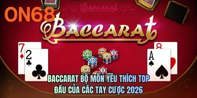 Baccarat bộ môn yêu thích top đầu của các tay cược 2026