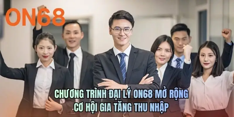 Chương trình đại lý ON68 mở rộng cơ hội gia tăng thu nhập