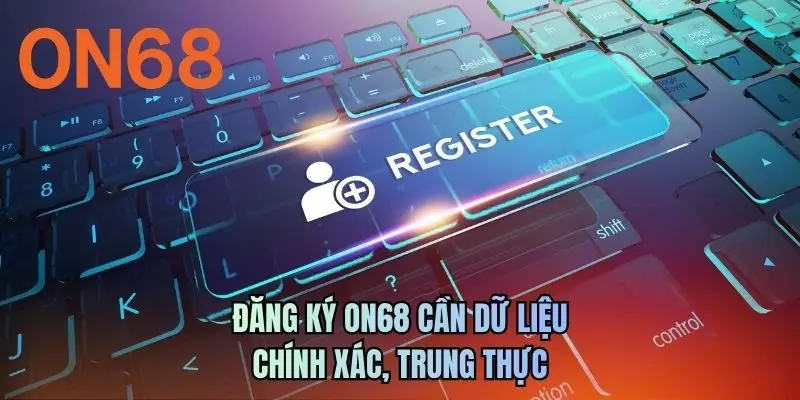Đăng ký ON68 cần dữ liệu chính xác, trung thực