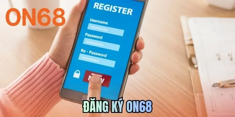 Đăng Ký ON68 | Thao Tác Dễ Dàng Hội Viên Cần Lưu Ý