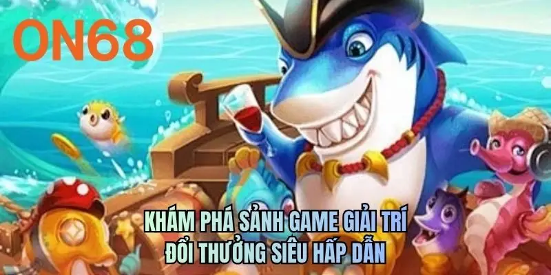 Khám phá sảnh game giải trí đổi thưởng siêu hấp dẫn