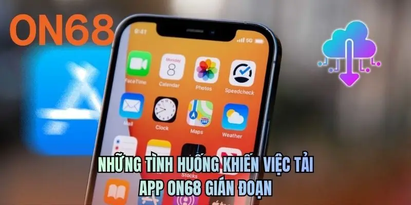 Những tình huống khiến việc tải app ON68 gián đoạn