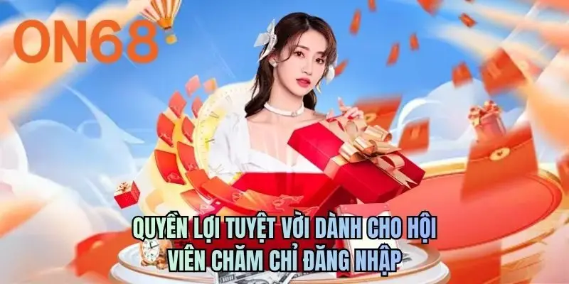 Quyền lợi tuyệt vời dành cho hội viên chăm chỉ đăng nhập