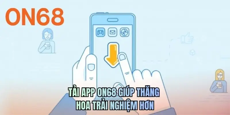 Tải app ON68 giúp thăng hoa trải nghiệm hơn