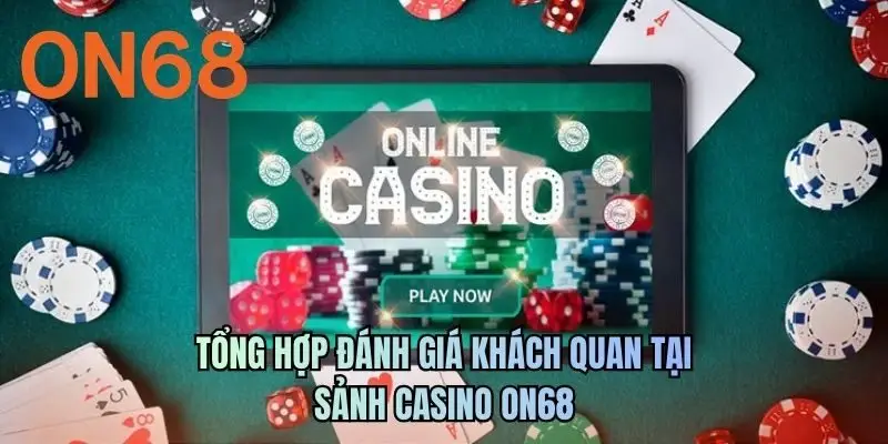 Tổng hợp đánh giá khách quan tại sảnh Casino ON68